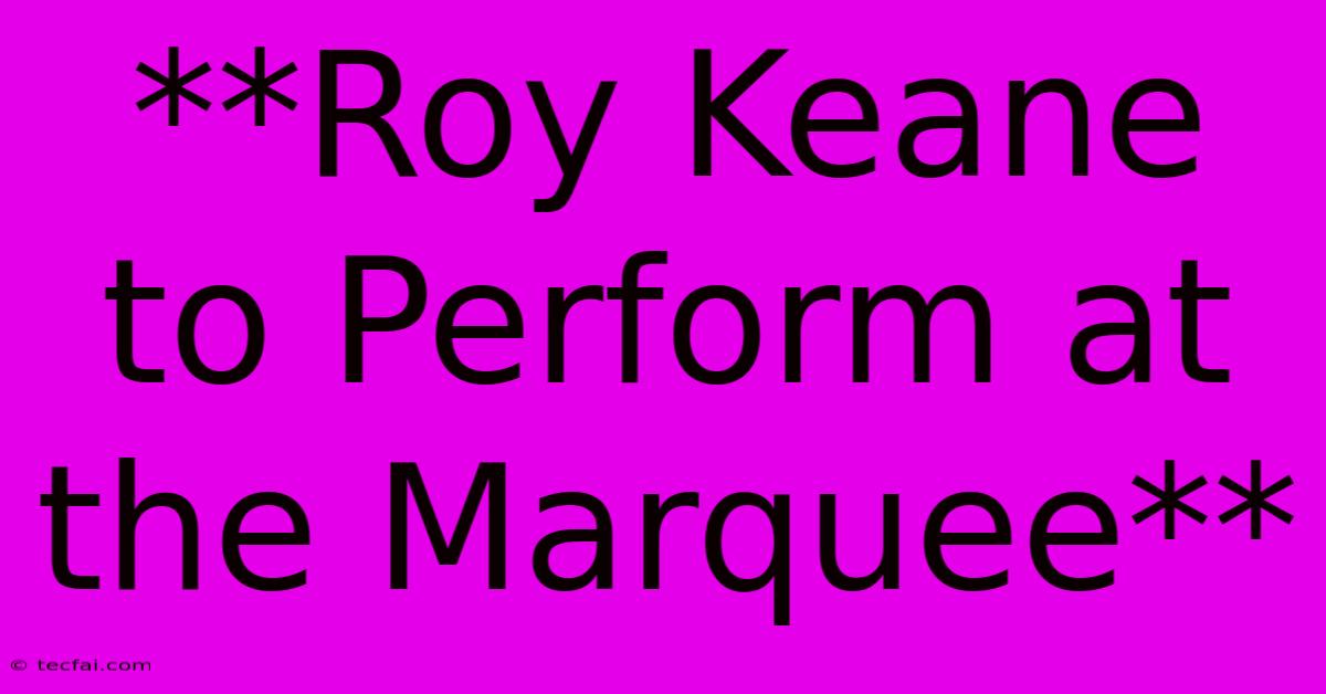 **Roy Keane To Perform At The Marquee** 