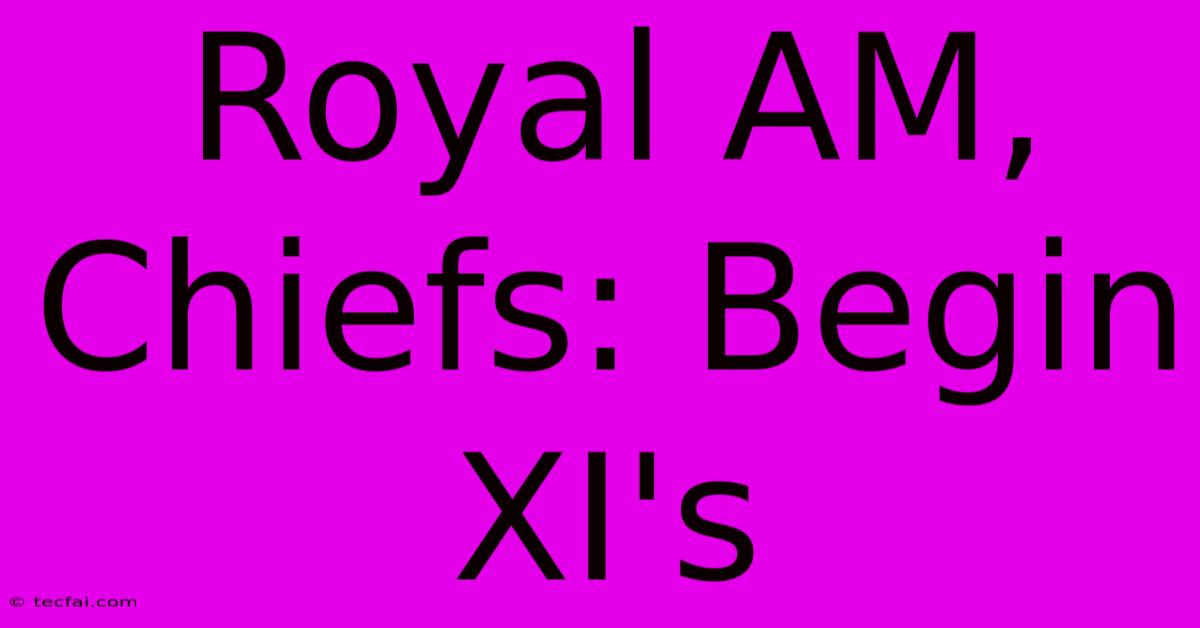 Royal AM, Chiefs: Begin XI's