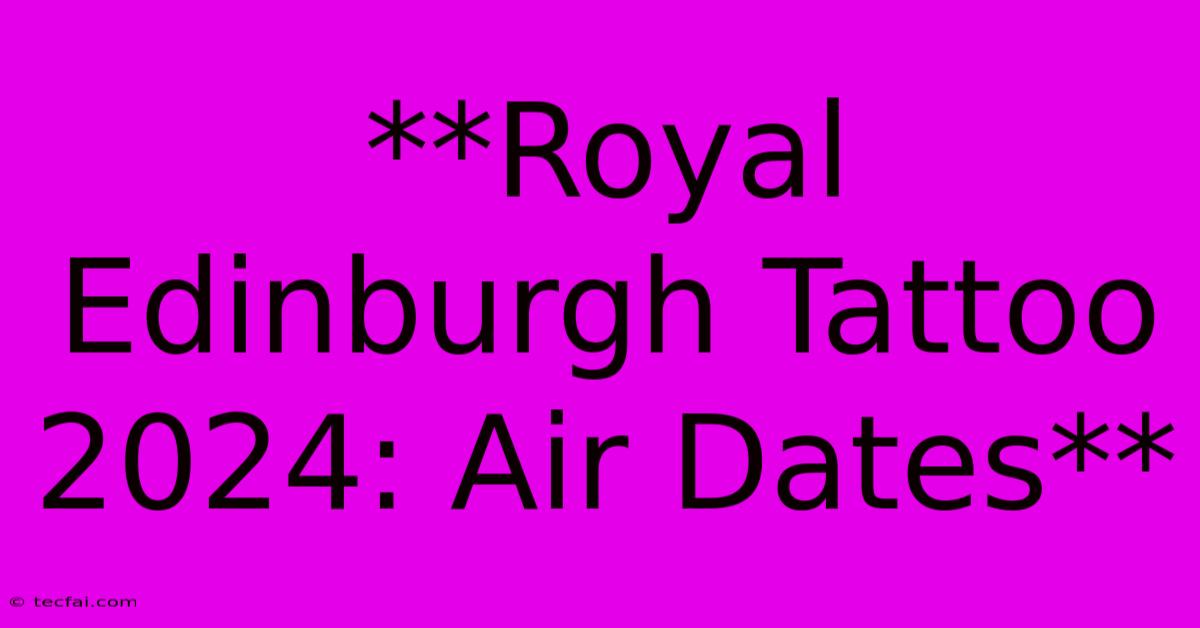 **Royal Edinburgh Tattoo 2024: Air Dates**