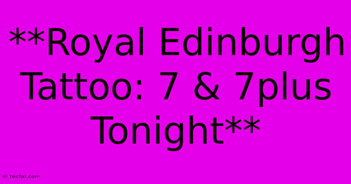 **Royal Edinburgh Tattoo: 7 & 7plus Tonight**