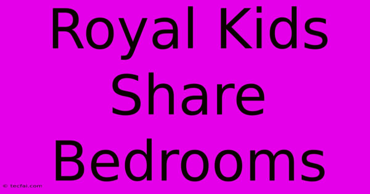 Royal Kids Share Bedrooms