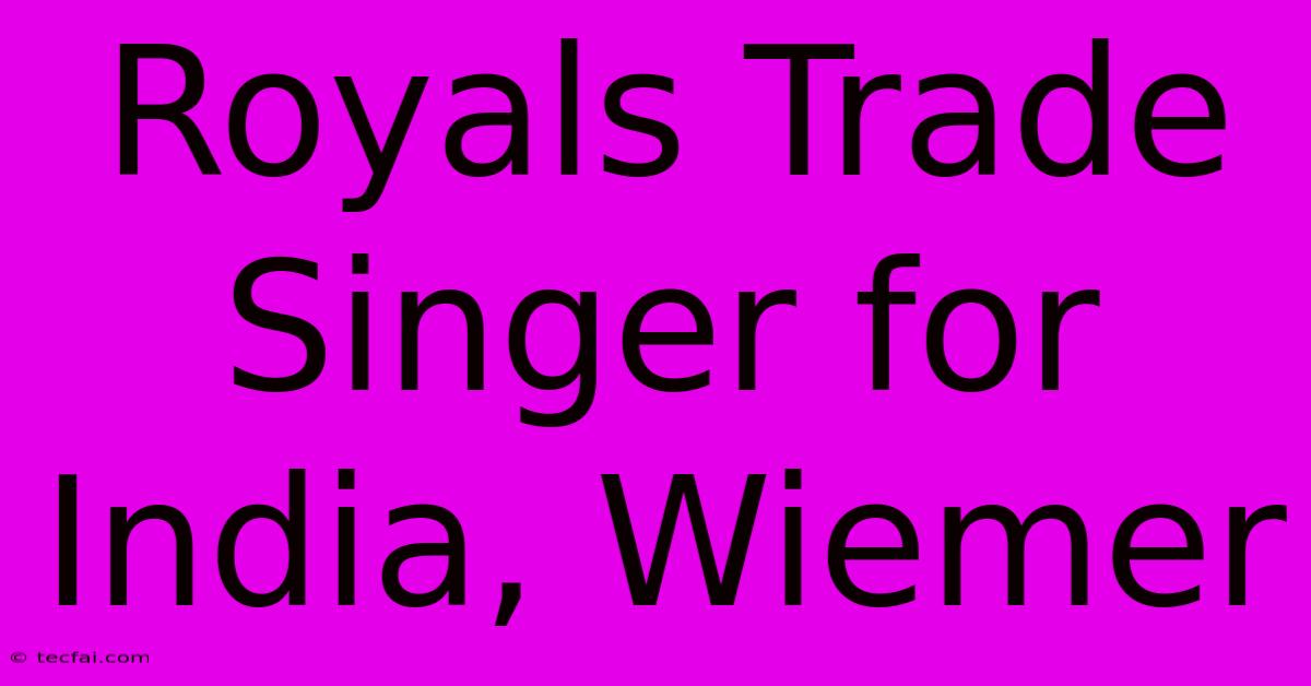 Royals Trade Singer For India, Wiemer