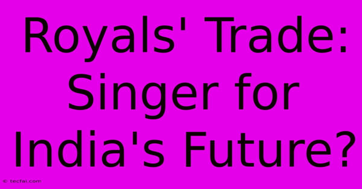 Royals' Trade: Singer For India's Future?