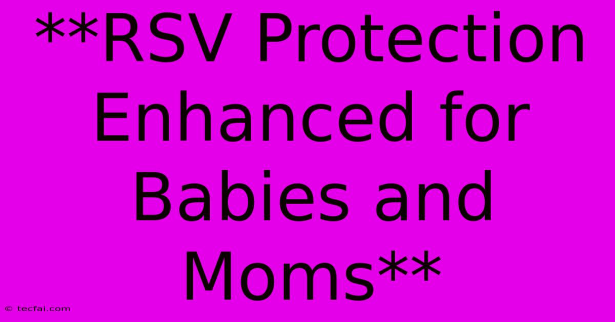 **RSV Protection Enhanced For Babies And Moms** 