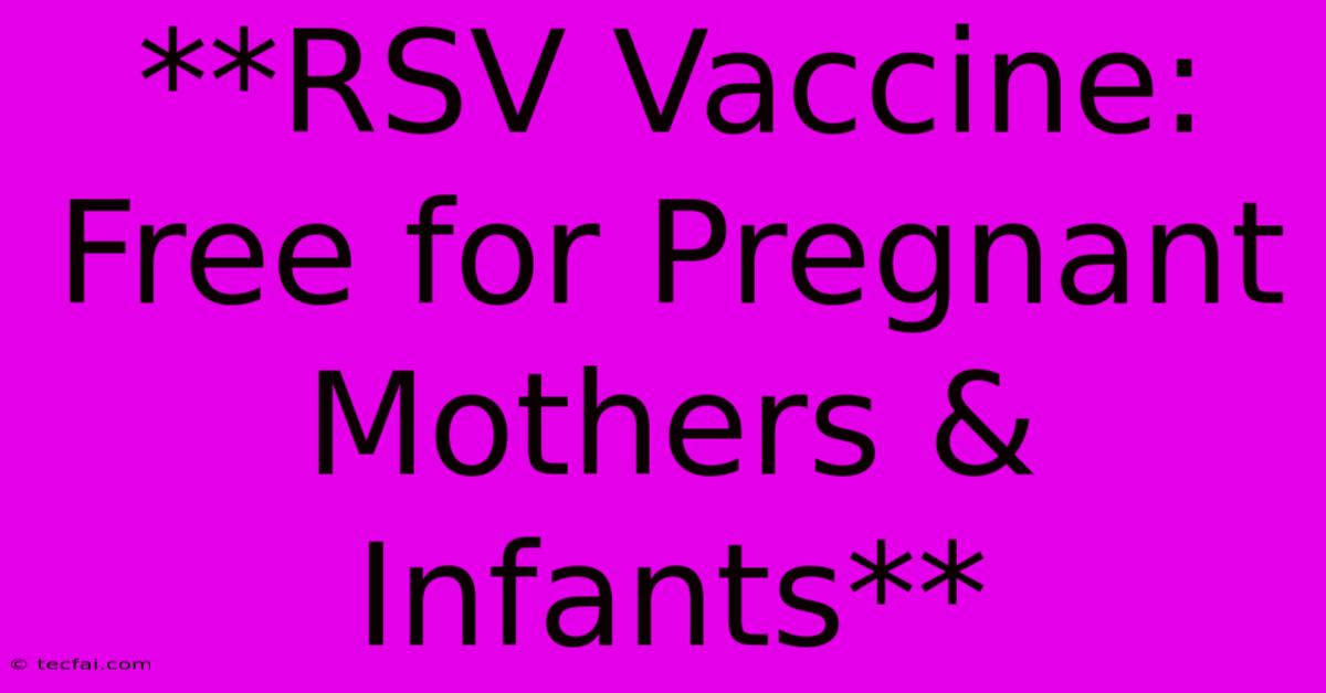 **RSV Vaccine: Free For Pregnant Mothers & Infants**