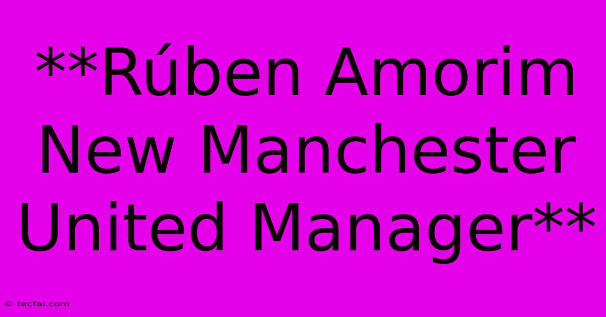 **Rúben Amorim New Manchester United Manager**