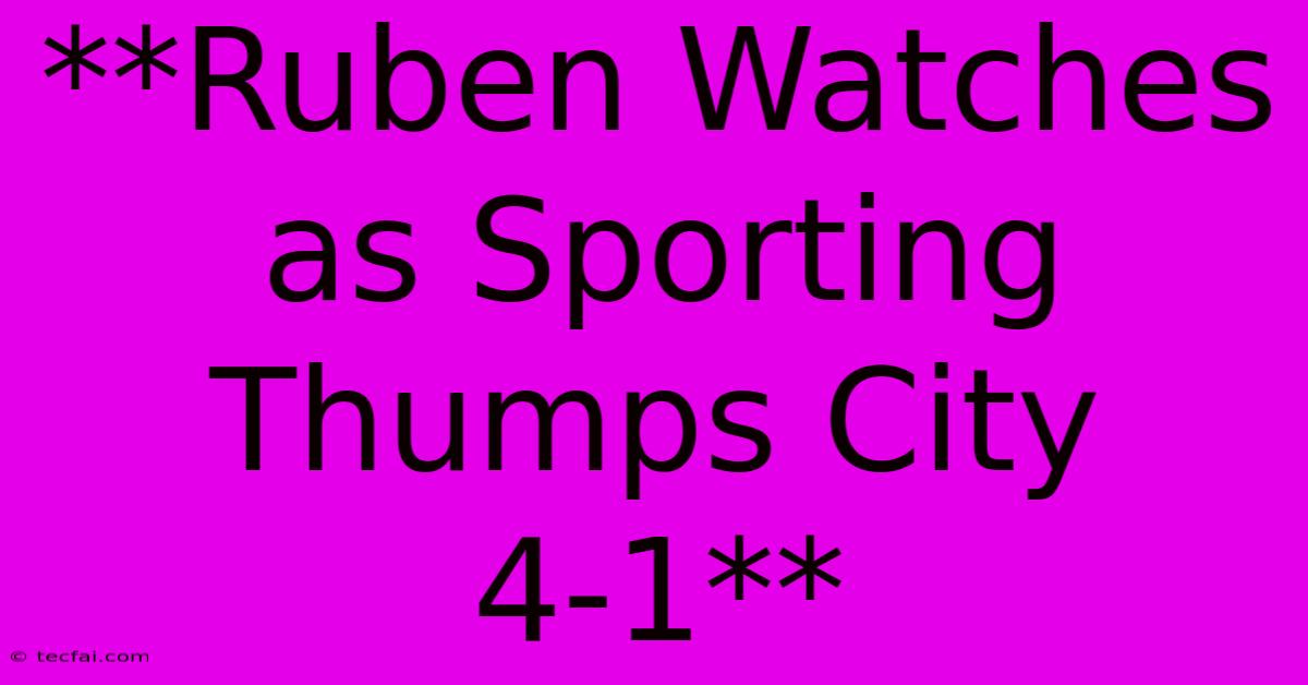 **Ruben Watches As Sporting Thumps City 4-1**