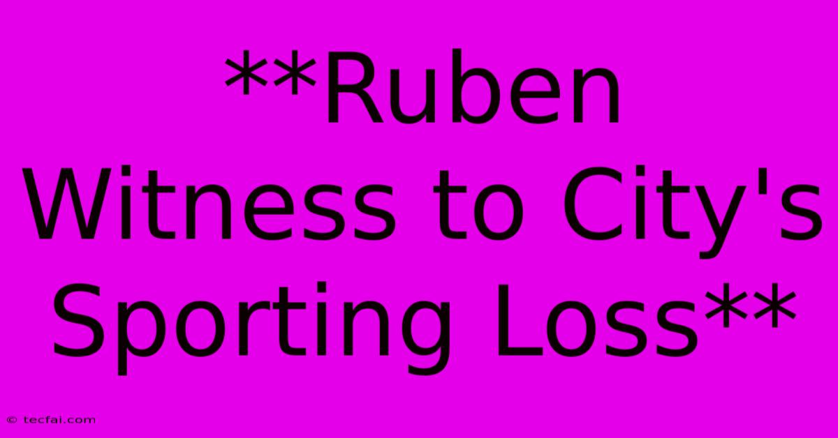 **Ruben Witness To City's Sporting Loss**