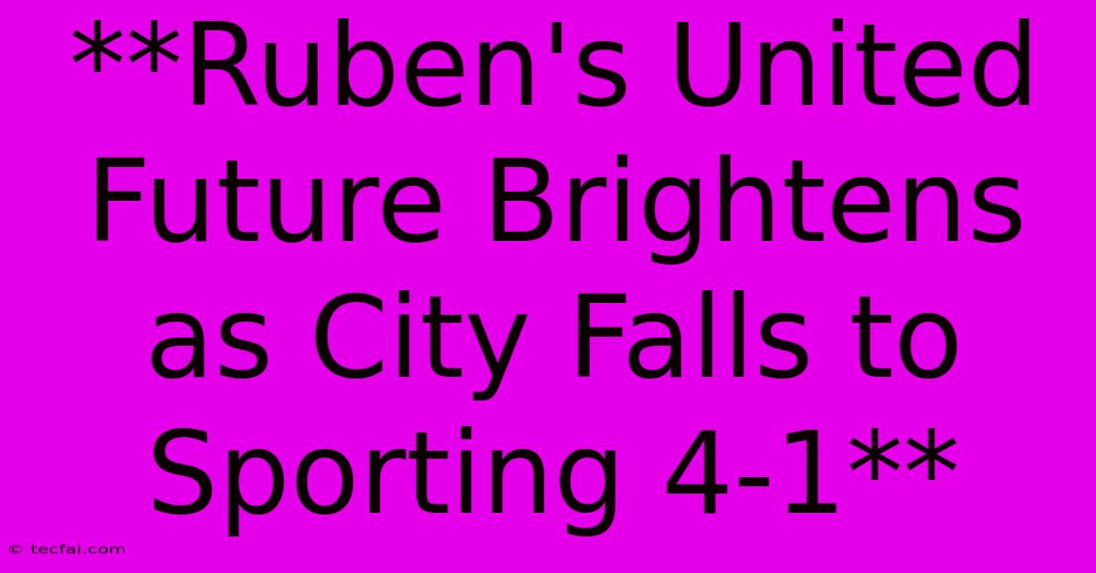 **Ruben's United Future Brightens As City Falls To Sporting 4-1**