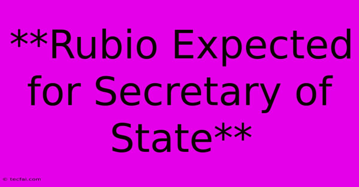 **Rubio Expected For Secretary Of State**