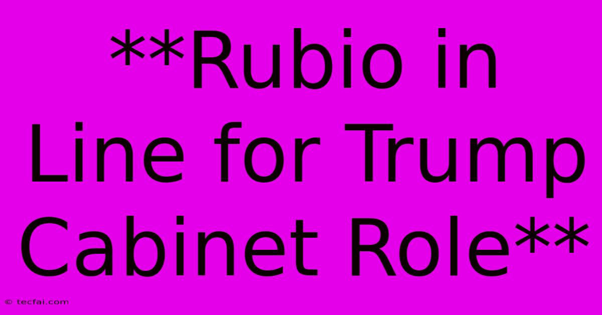 **Rubio In Line For Trump Cabinet Role**