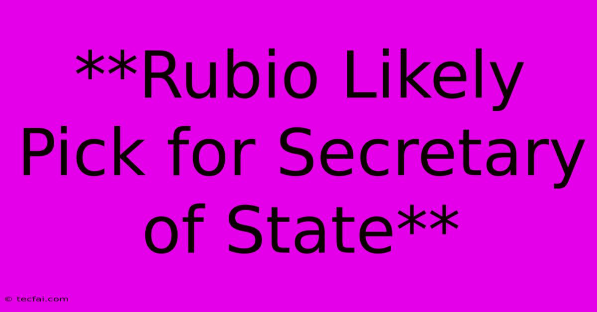 **Rubio Likely Pick For Secretary Of State** 