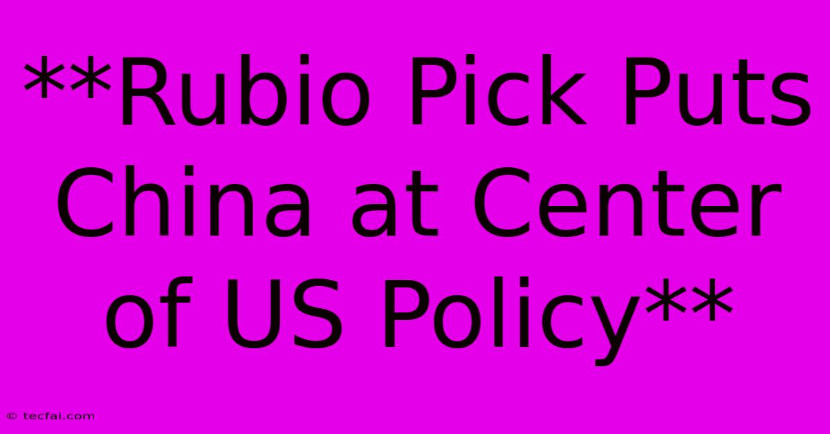 **Rubio Pick Puts China At Center Of US Policy**