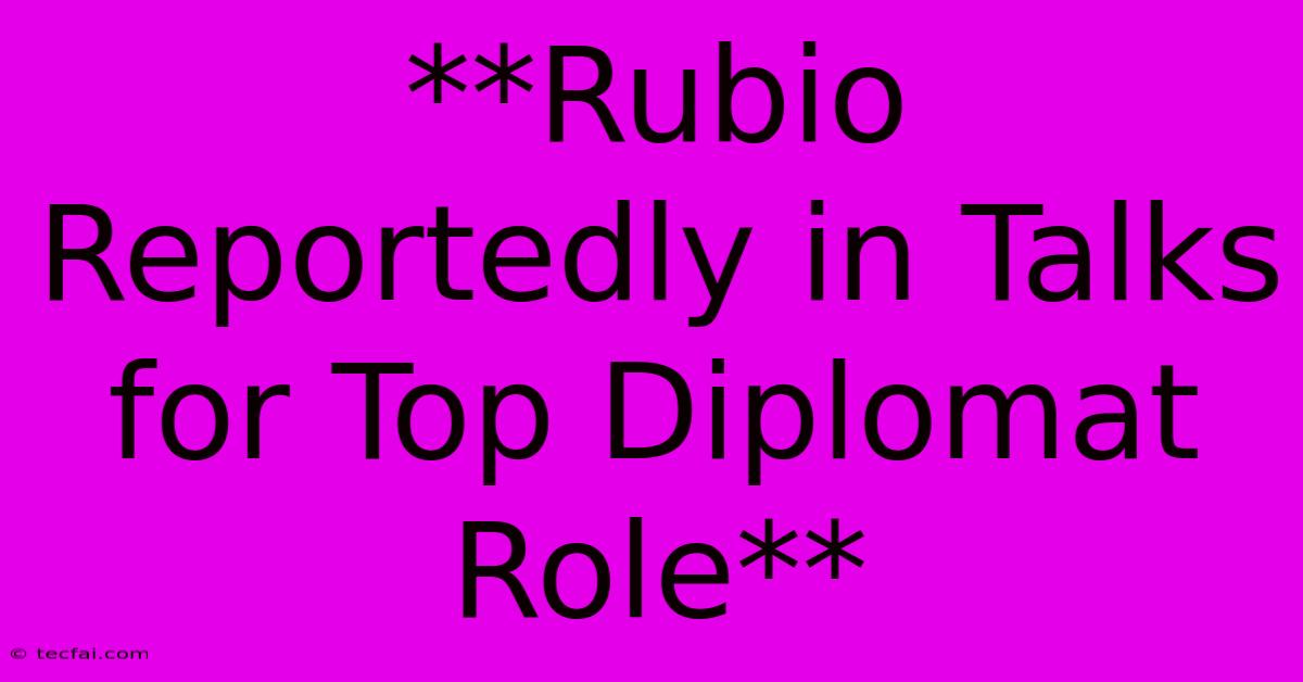 **Rubio Reportedly In Talks For Top Diplomat Role** 