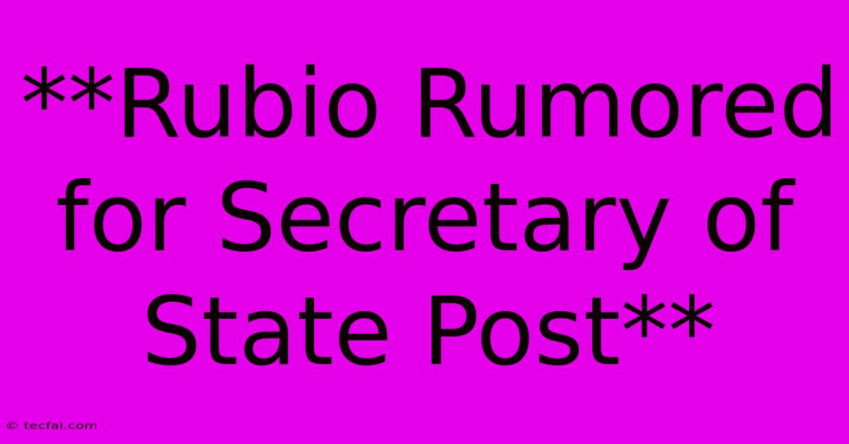 **Rubio Rumored For Secretary Of State Post** 