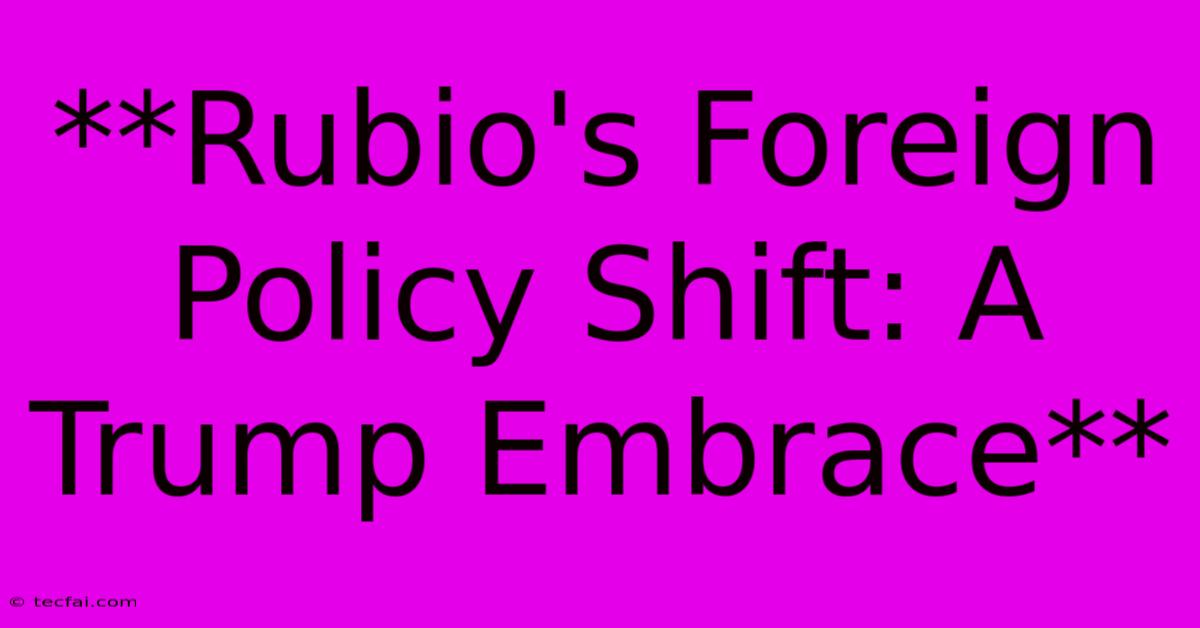 **Rubio's Foreign Policy Shift: A Trump Embrace**