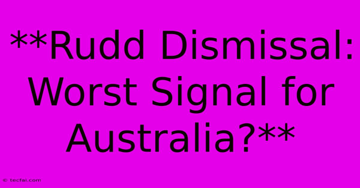 **Rudd Dismissal: Worst Signal For Australia?** 