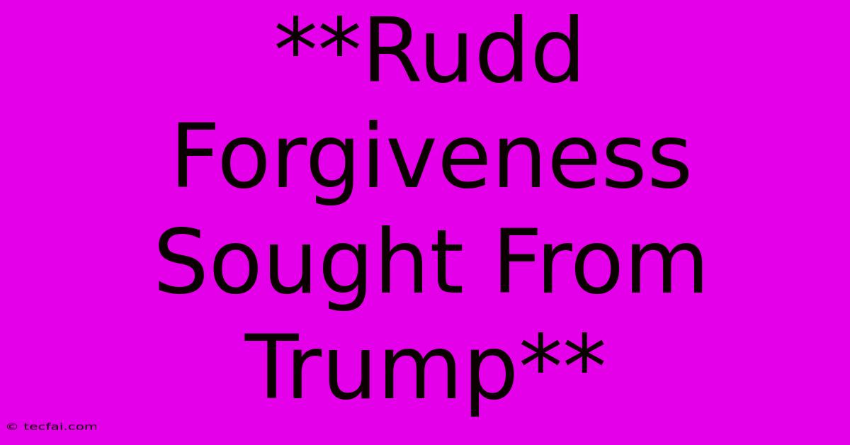 **Rudd Forgiveness Sought From Trump**