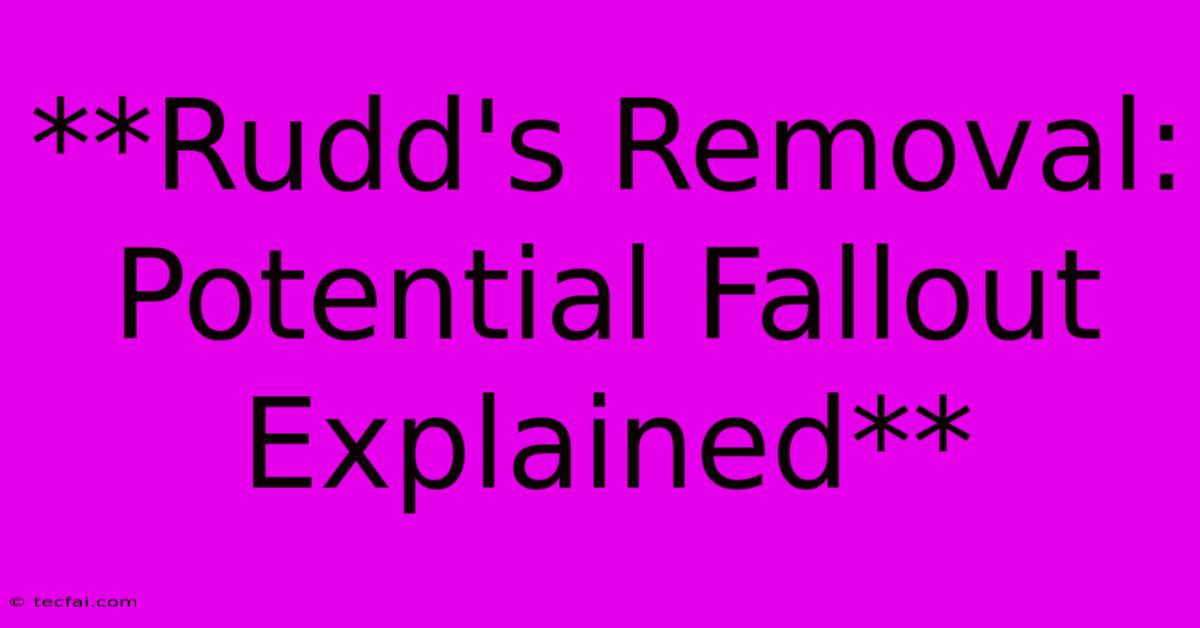 **Rudd's Removal: Potential Fallout Explained** 