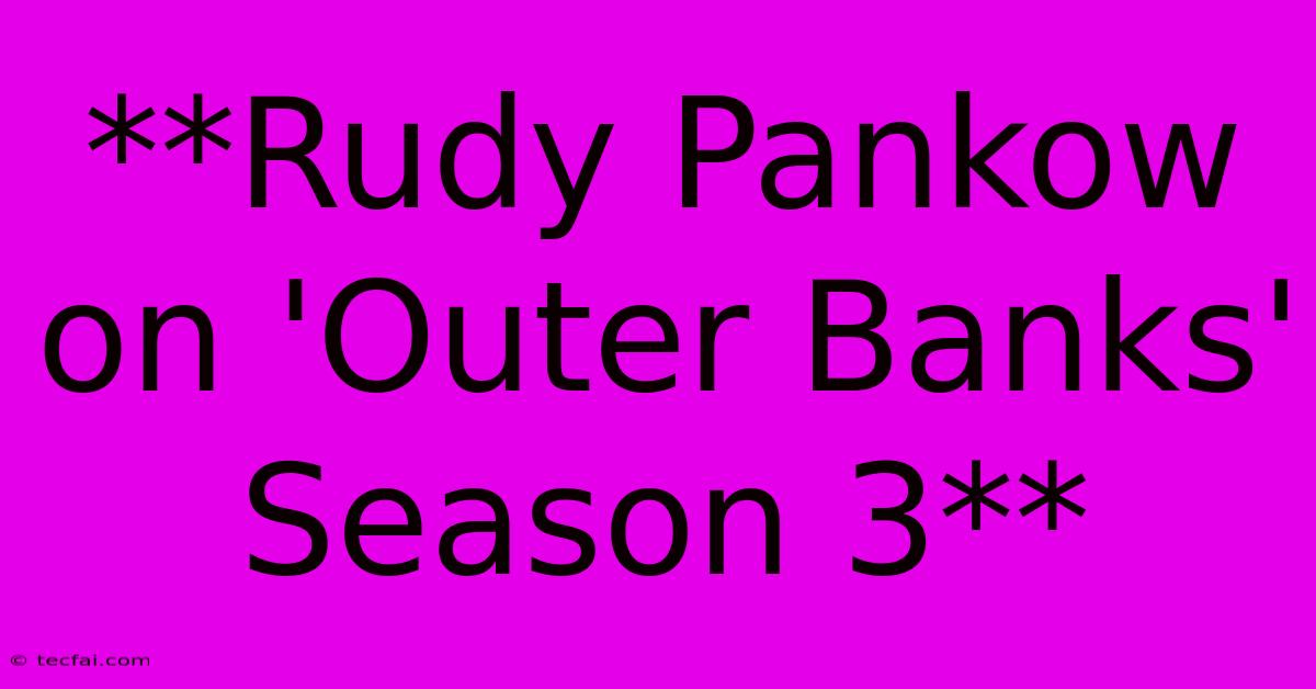 **Rudy Pankow On 'Outer Banks' Season 3**