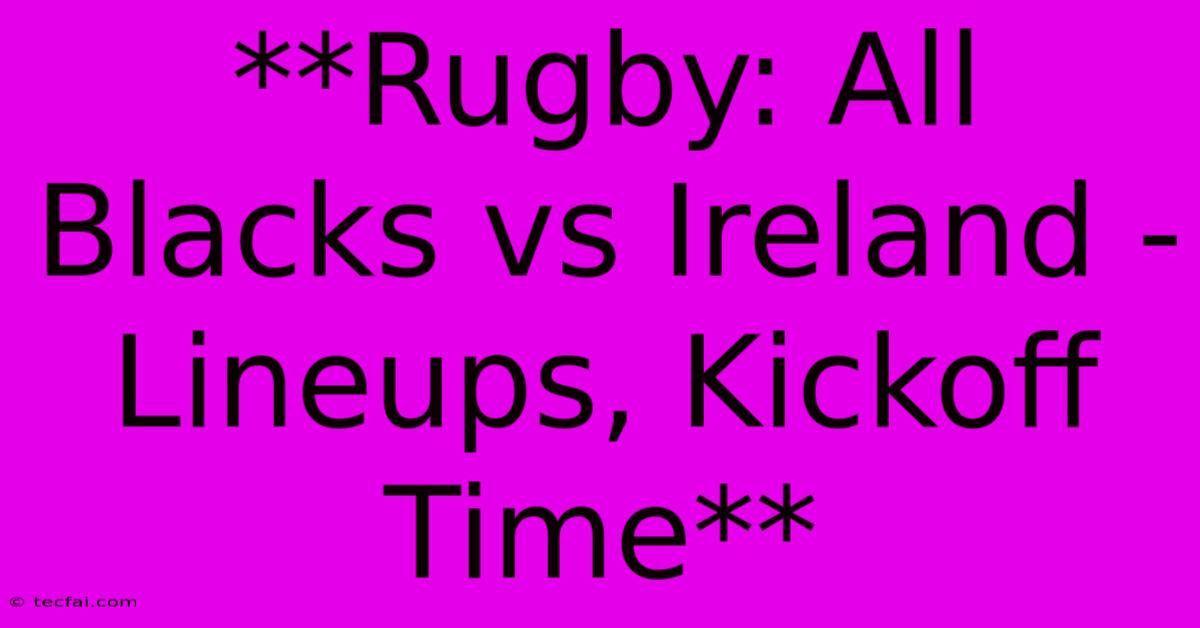 **Rugby: All Blacks Vs Ireland - Lineups, Kickoff Time**