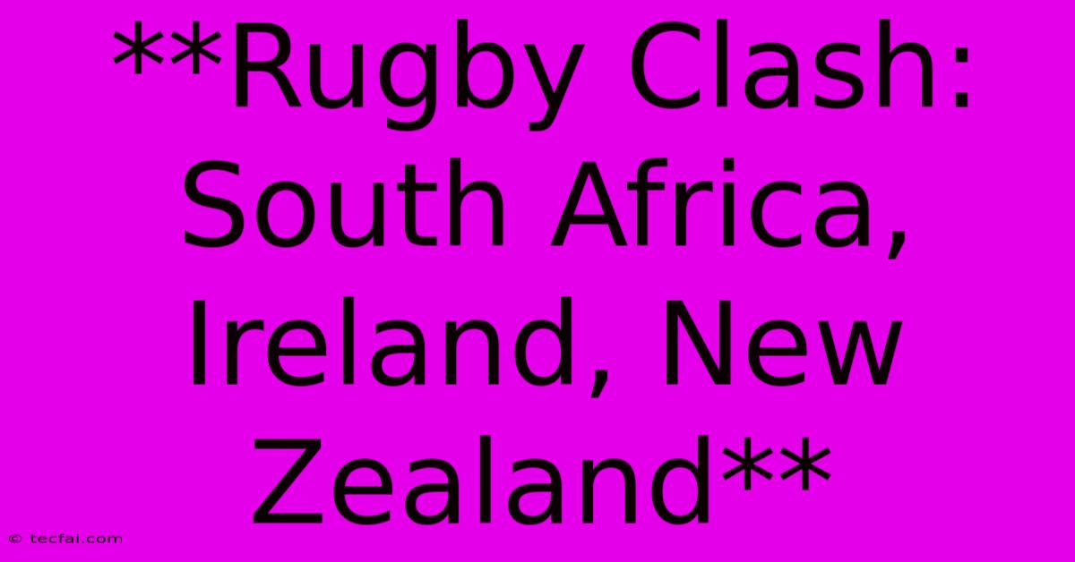 **Rugby Clash: South Africa, Ireland, New Zealand**