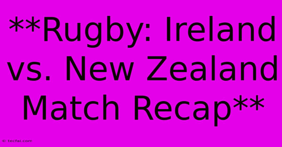 **Rugby: Ireland Vs. New Zealand Match Recap**