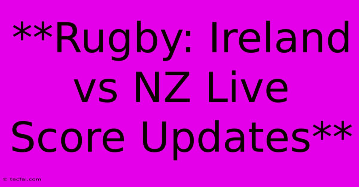 **Rugby: Ireland Vs NZ Live Score Updates**