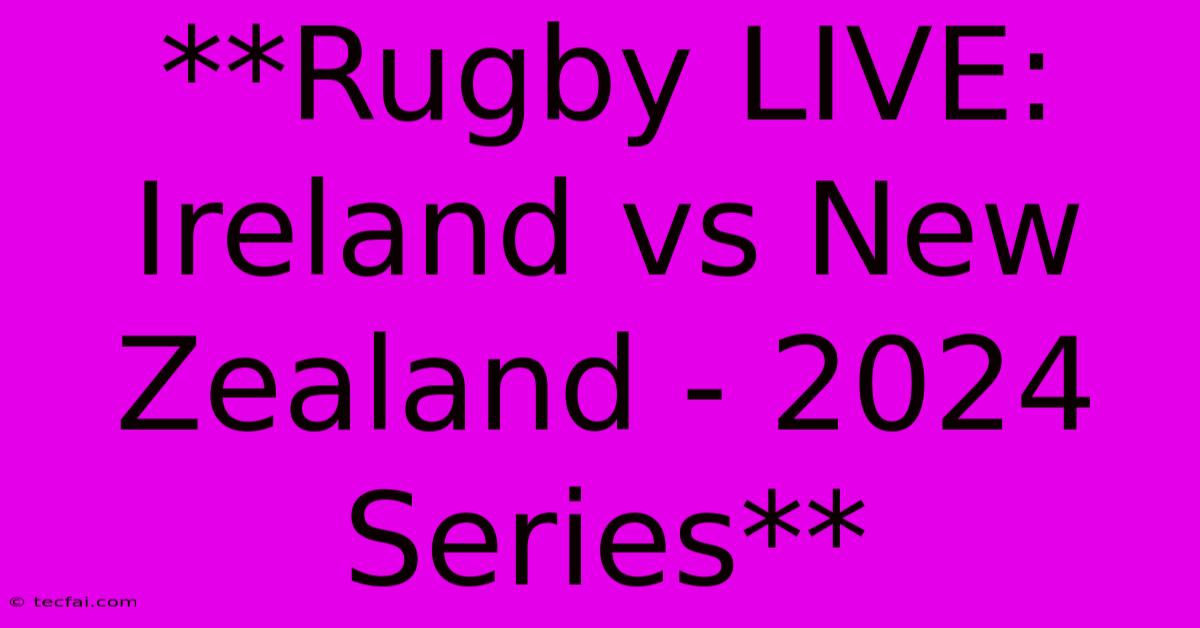 **Rugby LIVE: Ireland Vs New Zealand - 2024 Series**