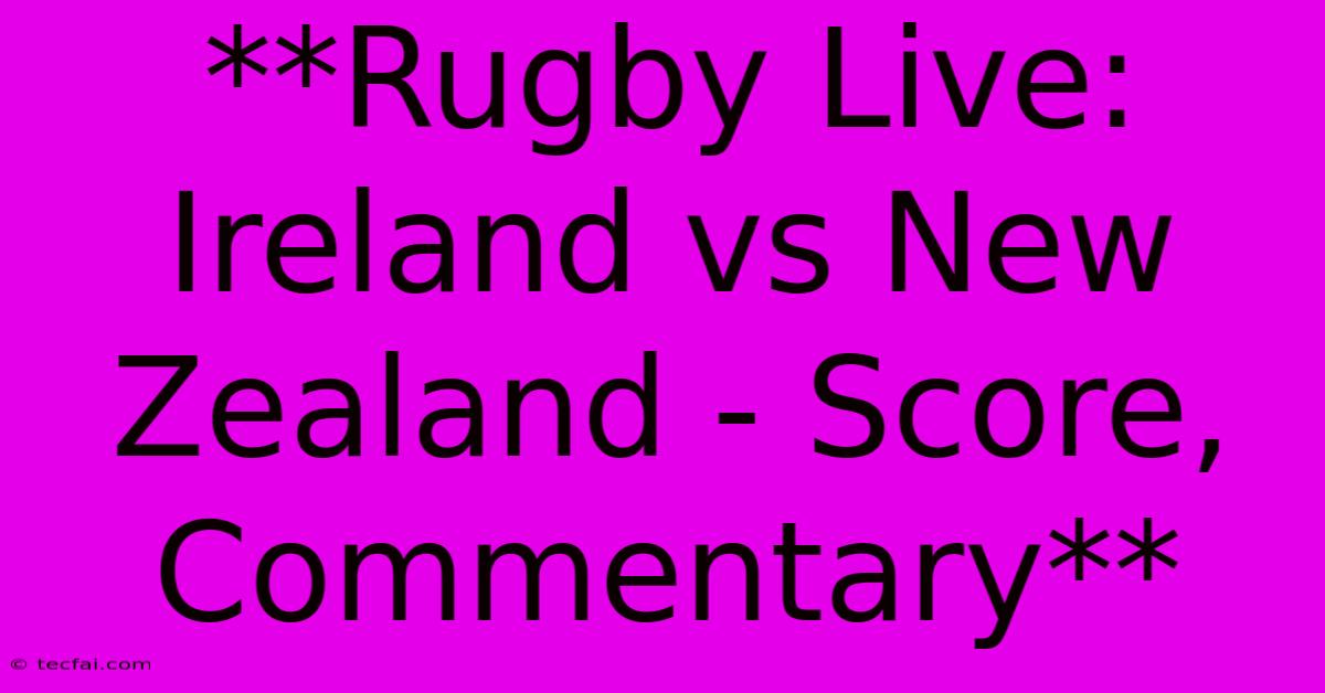 **Rugby Live: Ireland Vs New Zealand - Score, Commentary** 