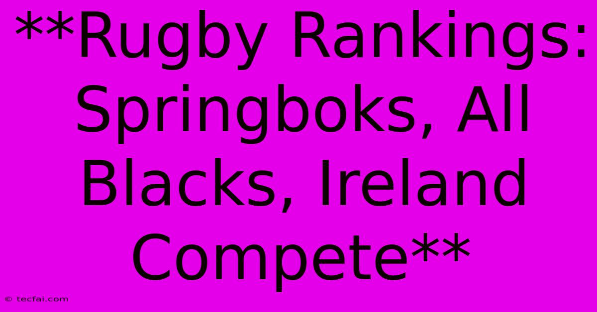 **Rugby Rankings: Springboks, All Blacks, Ireland Compete**