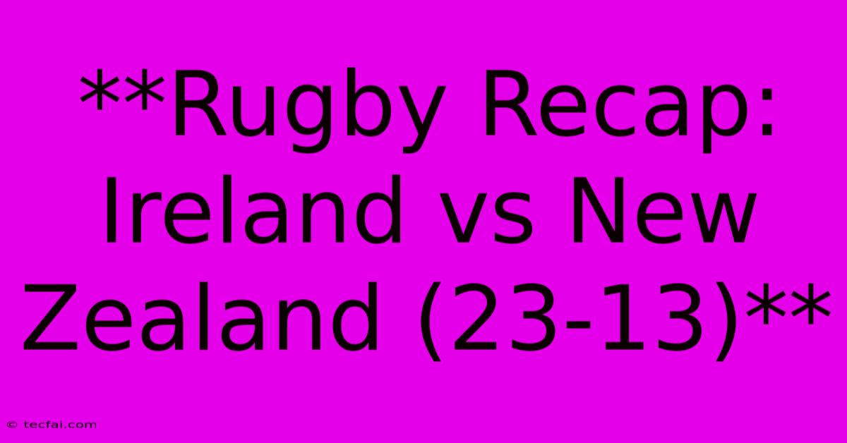 **Rugby Recap: Ireland Vs New Zealand (23-13)**