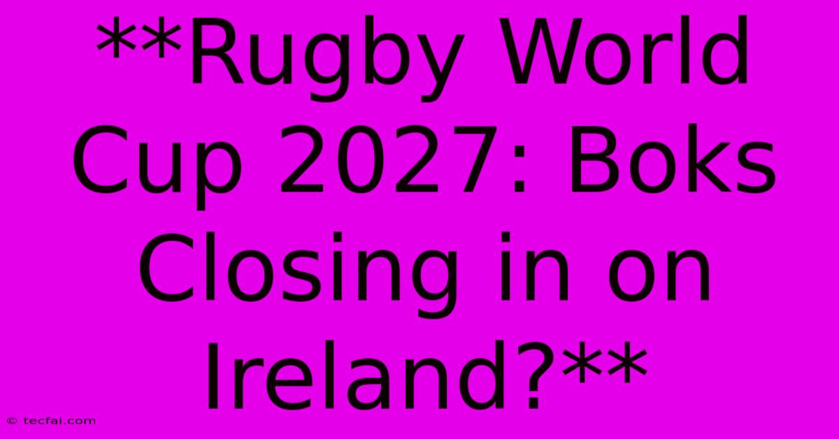 **Rugby World Cup 2027: Boks Closing In On Ireland?**