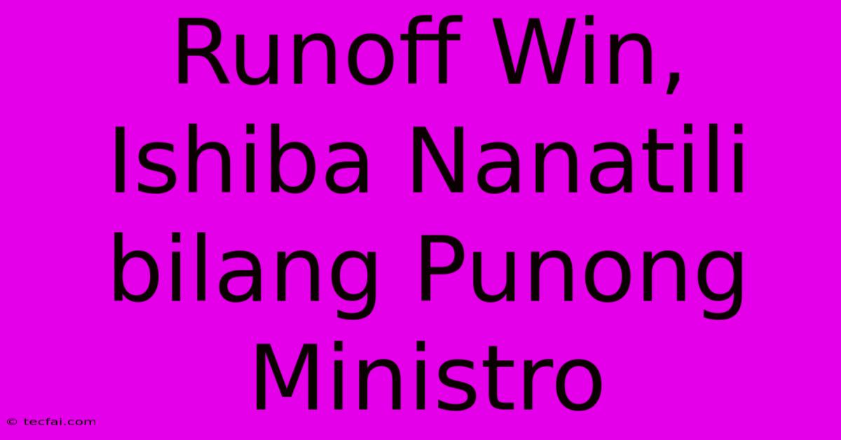 Runoff Win, Ishiba Nanatili Bilang Punong Ministro 