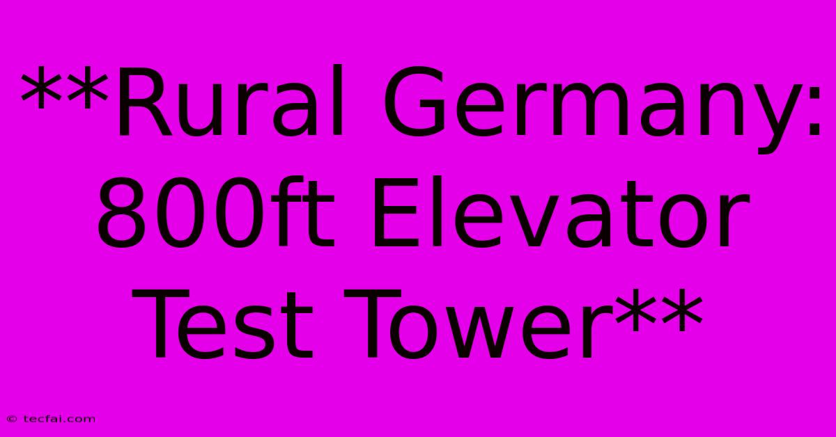 **Rural Germany: 800ft Elevator Test Tower**