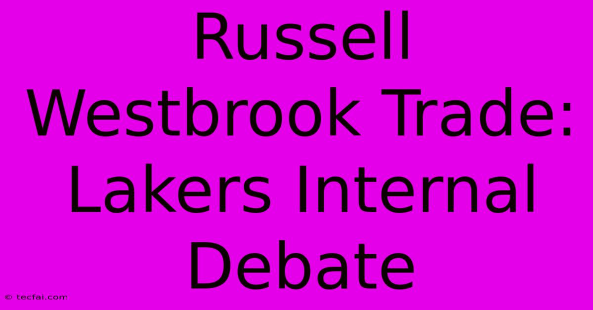 Russell Westbrook Trade: Lakers Internal Debate