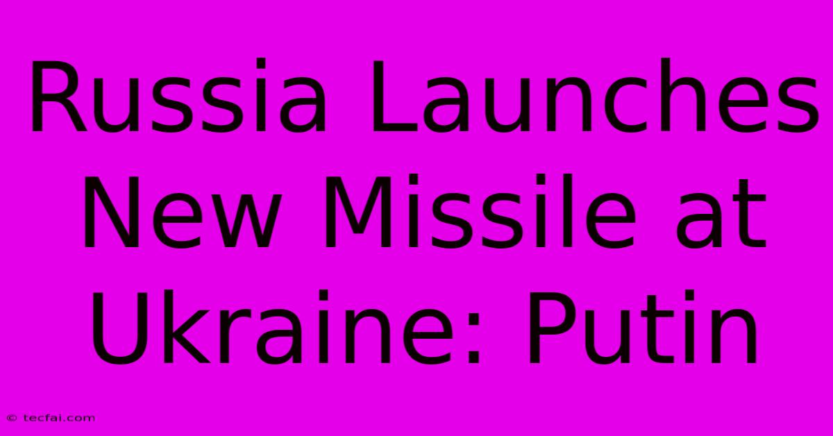 Russia Launches New Missile At Ukraine: Putin