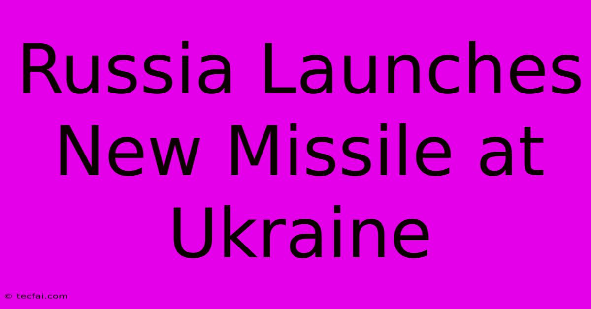 Russia Launches New Missile At Ukraine