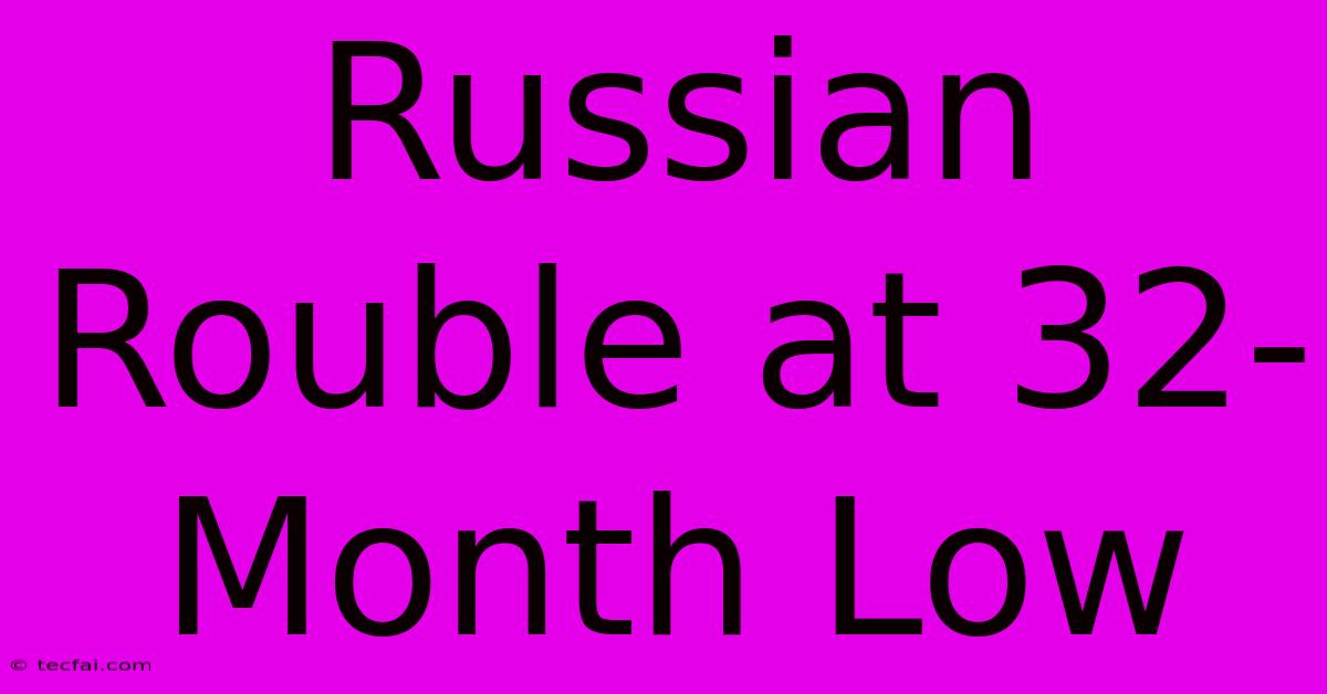 Russian Rouble At 32-Month Low