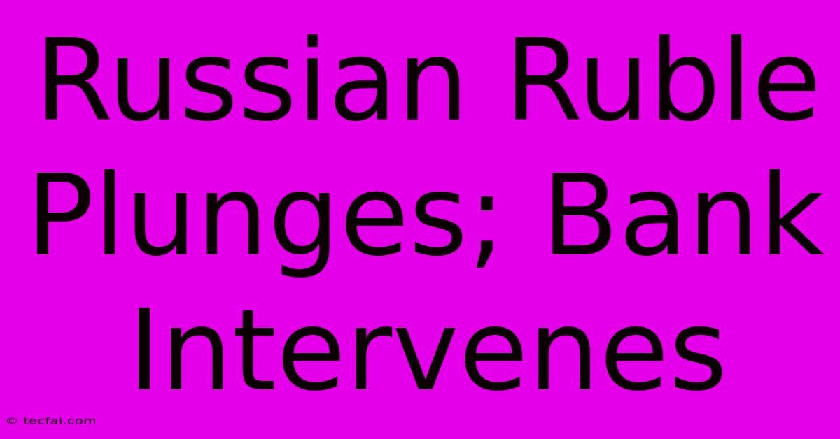 Russian Ruble Plunges; Bank Intervenes