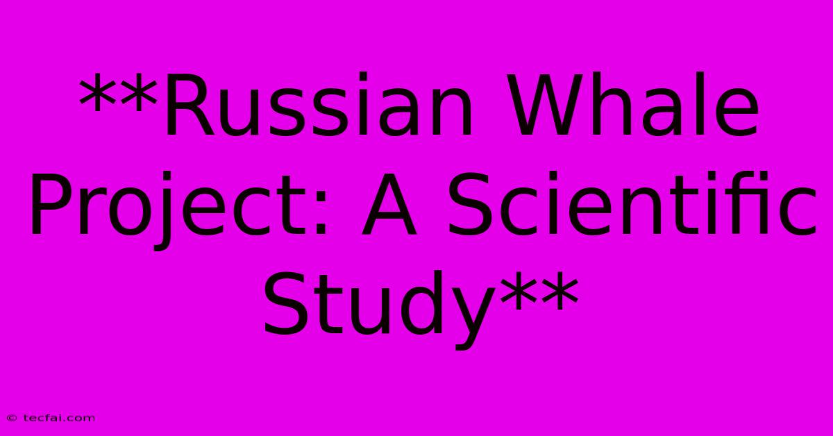 **Russian Whale Project: A Scientific Study** 