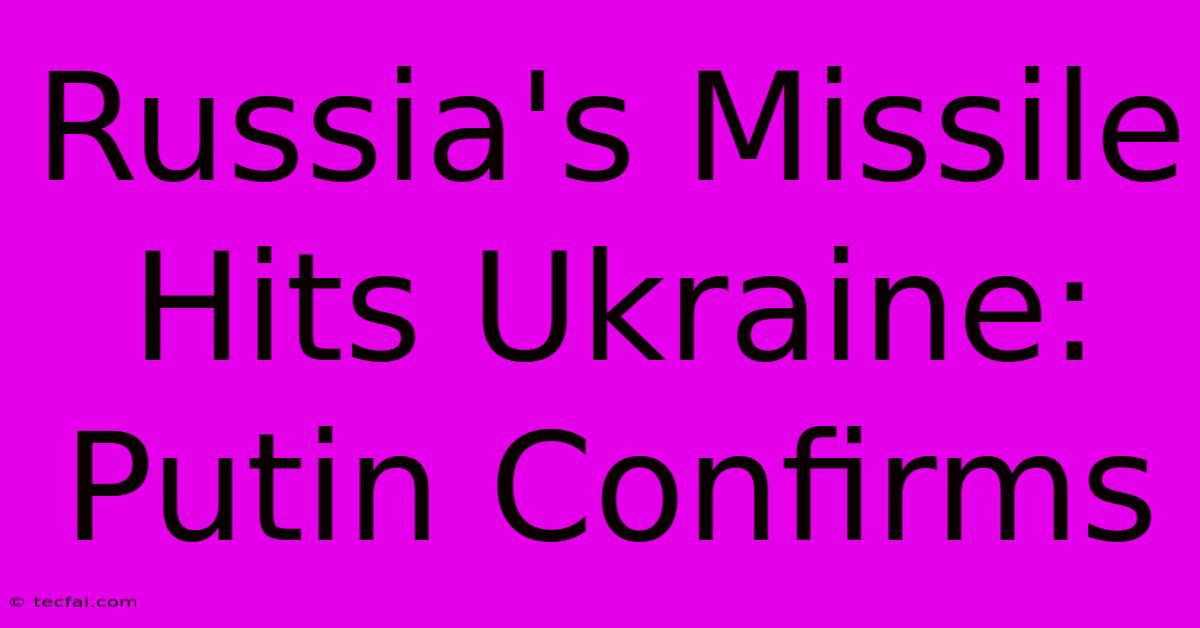 Russia's Missile Hits Ukraine: Putin Confirms