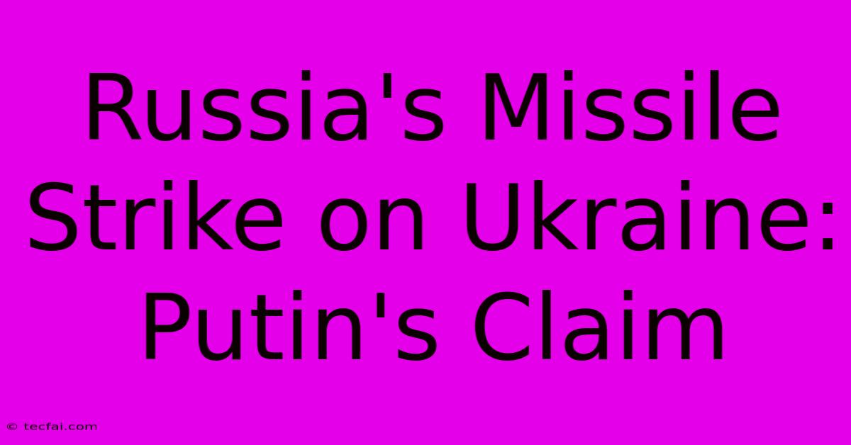 Russia's Missile Strike On Ukraine: Putin's Claim