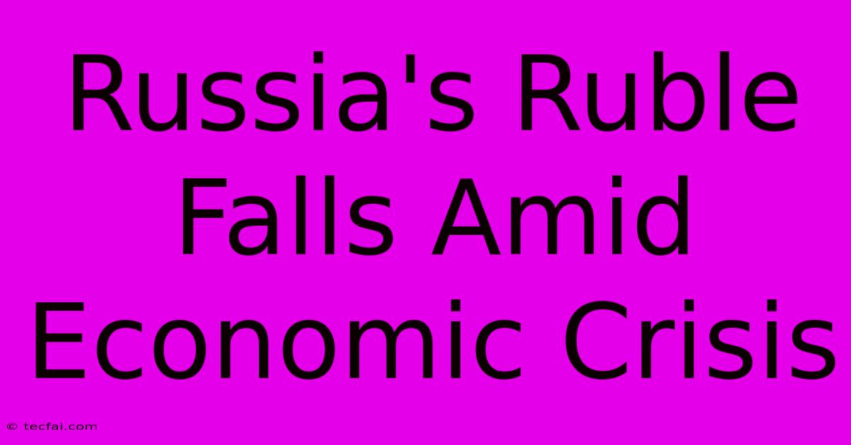 Russia's Ruble Falls Amid Economic Crisis