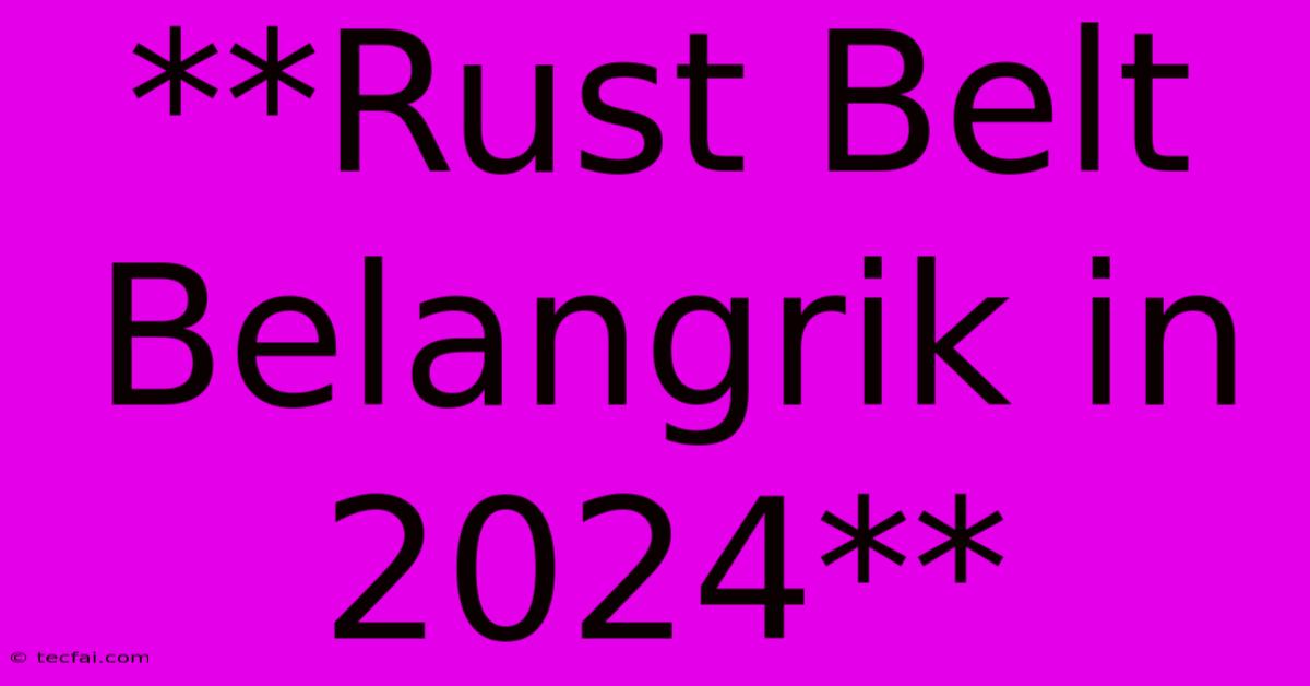 **Rust Belt Belangrik In 2024** 