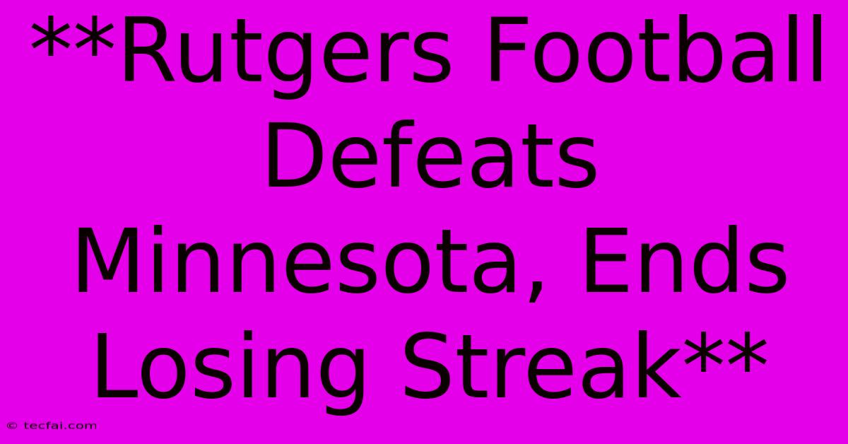 **Rutgers Football Defeats Minnesota, Ends Losing Streak**