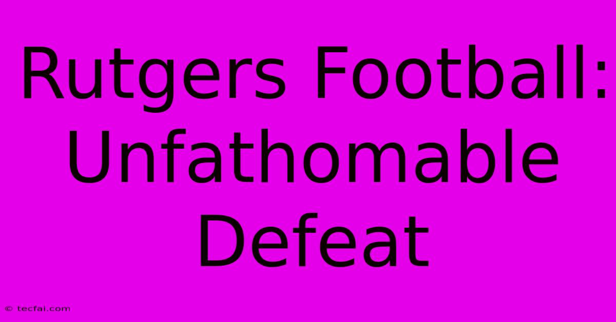 Rutgers Football: Unfathomable Defeat