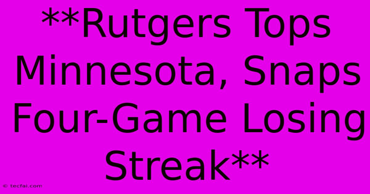 **Rutgers Tops Minnesota, Snaps Four-Game Losing Streak**