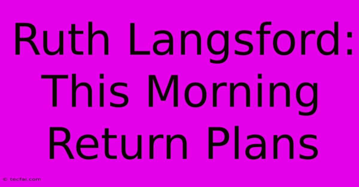 Ruth Langsford: This Morning Return Plans