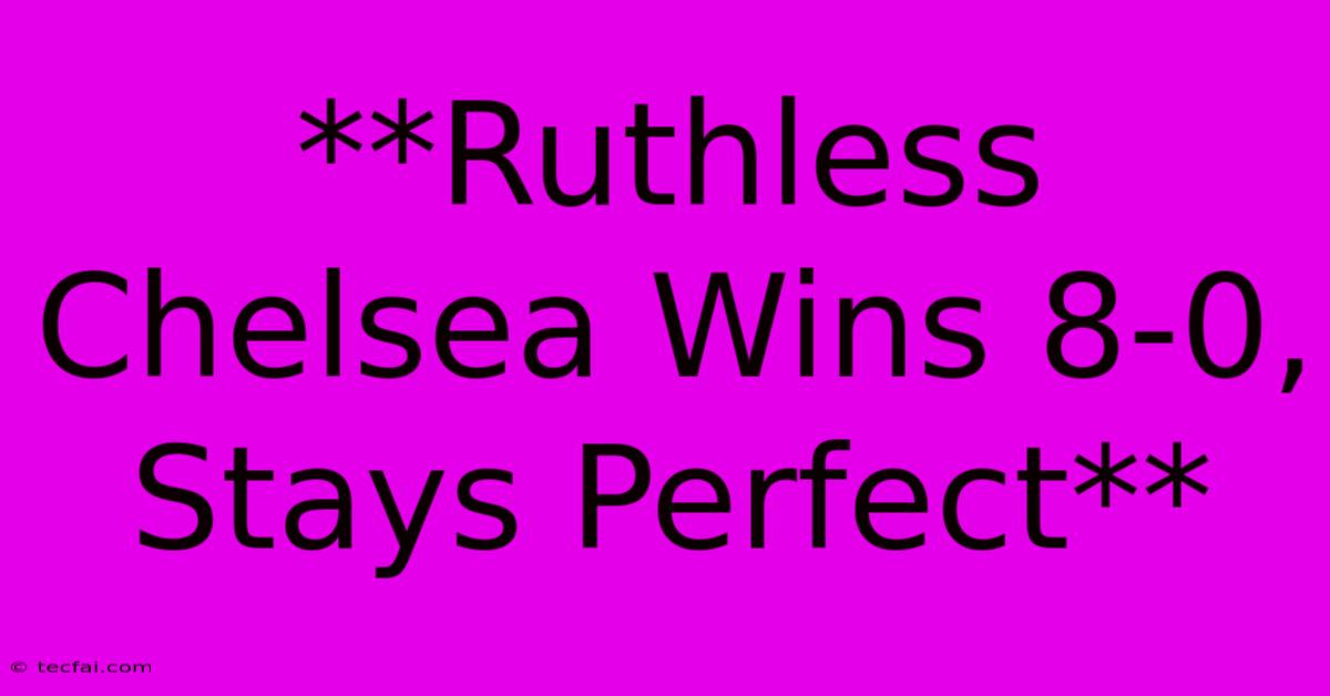 **Ruthless Chelsea Wins 8-0, Stays Perfect**